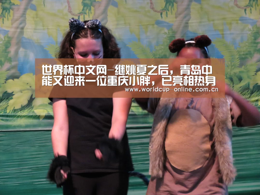 世界杯中文网-继姚夏之后,青岛中能又迎来一位重庆小胖,已亮相热身赛(图4) 官方动态