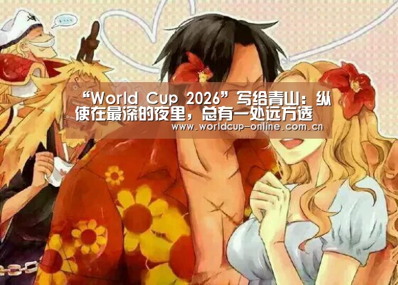 “World Cup 2026”写给青山:纵使在最深的夜里,总有一处远方透着光(图3) 世界杯中文网