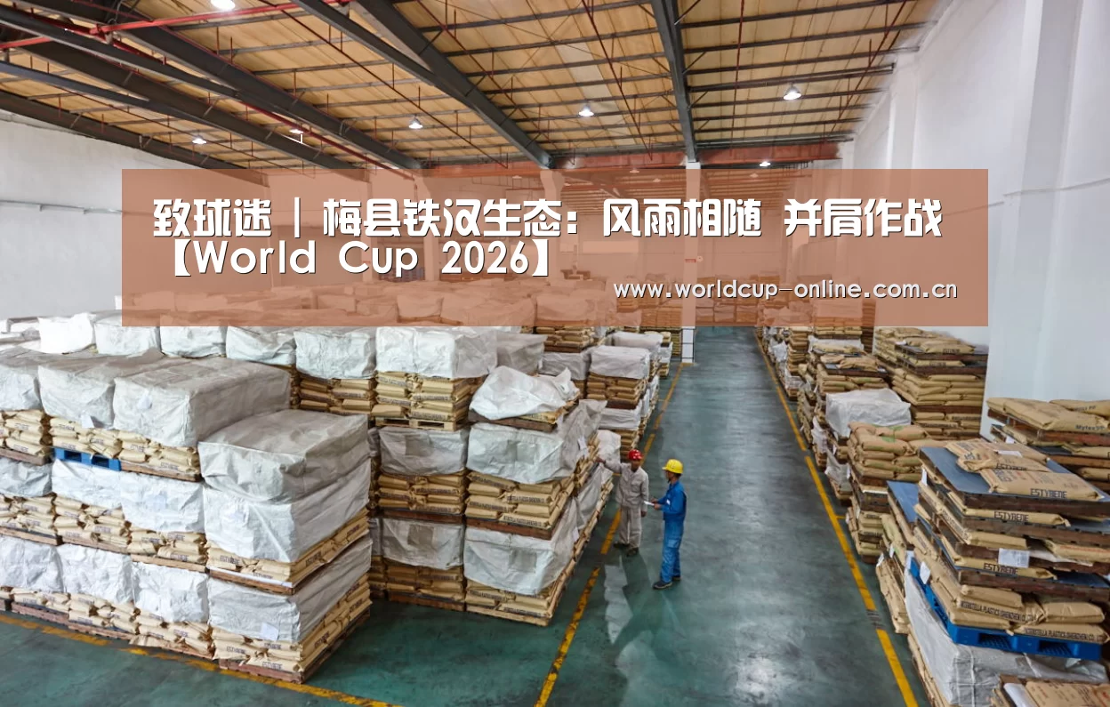致球迷 | 梅县铁汉生态:风雨相随 并肩作战【World Cup 2026】(图2) 世界杯中文网