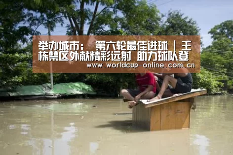 举办城市:
第六轮最佳进球 | 王栋禁区外献精彩远射 助力球队登顶积分榜(图1) 世界杯中文网